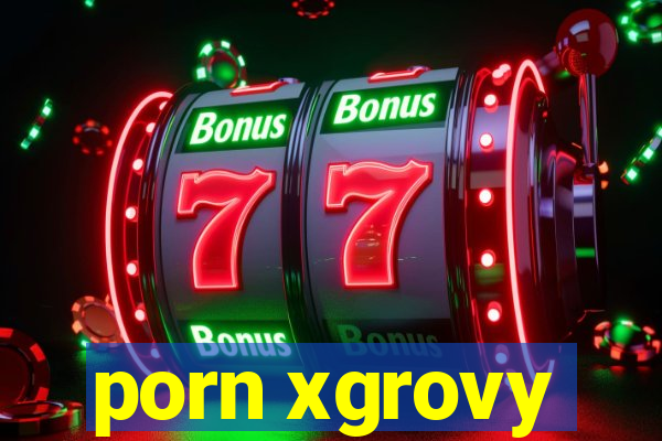 porn xgrovy